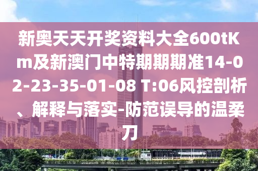 新奧天天開獎資料大全600tKm及新澳門中特期期期準14-02-23-35-01-08 T:06風控剖析、解釋與落實-防范誤導的溫柔刀