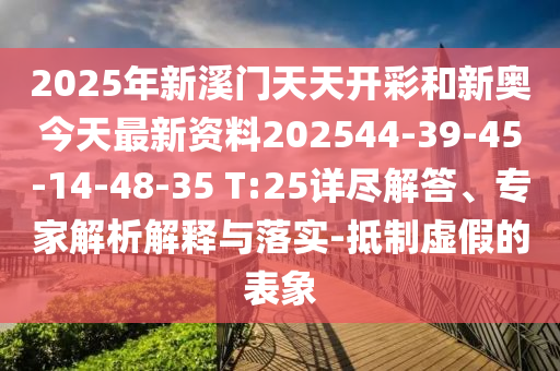 2025年新溪門天天開彩和新奧今天最新資料202544-39-45-14-48-35 T:25詳盡解答、專家解析解釋與落實(shí)-抵制虛假的表象