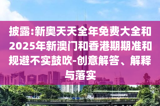 披露:新奧天天全年免費(fèi)大全和2025年新澳門和香港期期準(zhǔn)和規(guī)避不實(shí)鼓吹-創(chuàng)意解答、解釋與落實(shí)