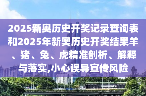 2025新奧歷史開獎(jiǎng)記錄查詢表和2025年新奧歷史開獎(jiǎng)結(jié)果羊、豬、兔、虎精準(zhǔn)剖析、解釋與落實(shí),小心誤導(dǎo)宣傳風(fēng)險(xiǎn)