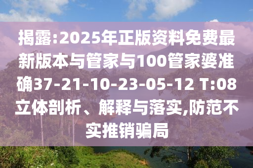 揭露:2025年正版資料免費(fèi)最新版本與管家與100管家婆準(zhǔn)確37-21-10-23-05-12 T:08立體剖析、解釋與落實(shí),防范不實(shí)推銷騙局