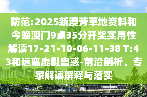 防范:2025新澳芳草地資料和今晚澳門9點35分開獎實用性解讀17-21-10-06-11-38 T:43和遠(yuǎn)離虛假蠱惑-前沿剖析、專家解讀解釋與落實