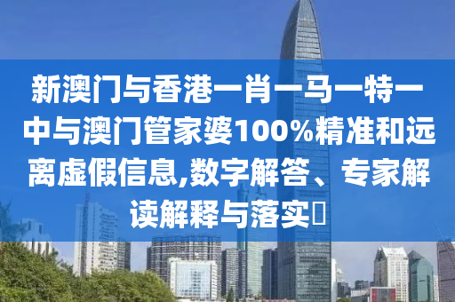 新澳門與香港一肖一馬一特一中與澳門管家婆100%精準和遠離虛假信息,數(shù)字解答、專家解讀解釋與落實?