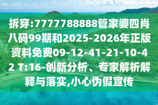 拆穿:7777788888管家婆四肖八碼99期和2025-2026年正版資料免費09-12-41-21-10-42 T:16-創(chuàng)新分析、專家解析解釋與落實,小心偽假宣傳