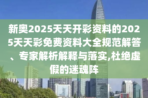 新奧2025天天開彩資料的2025天天彩免費(fèi)資料大全規(guī)范解答、專家解析解釋與落實(shí),杜絕虛假的迷魂陣