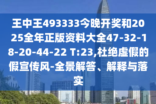 王中王493333今晚開獎(jiǎng)和2025全年正版資料大全47-32-18-20-44-22 T:23,杜絕虛假的假宣傳風(fēng)-全景解答、解釋與落實(shí)