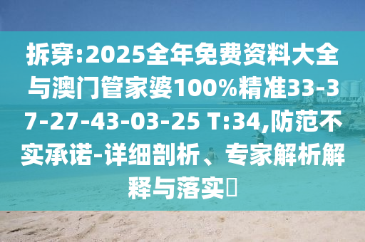 拆穿:2025全年免費(fèi)資料大全與澳門(mén)管家婆100%精準(zhǔn)33-37-27-43-03-25 T:34,防范不實(shí)承諾-詳細(xì)剖析、專家解析解釋與落實(shí)?