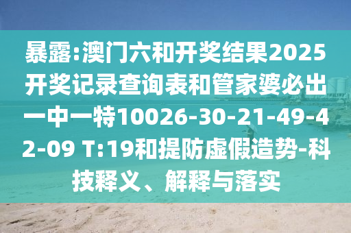 暴露:澳門六和開獎(jiǎng)結(jié)果2025開獎(jiǎng)記錄查詢表和管家婆必出一中一特10026-30-21-49-42-09 T:19和提防虛假造勢(shì)-科技釋義、解釋與落實(shí)
