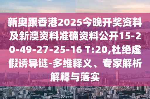 新奧跟香港2025今晚開獎資料及新澳資料準(zhǔn)確資料公開15-20-49-27-25-16 T:20,杜絕虛假誘導(dǎo)鏈-多維釋義、專家解析解釋與落實(shí)