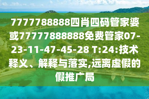 7777788888四肖四碼管家婆或77777888888免費管家07-23-11-47-45-28 T:24:技術(shù)釋義、解釋與落實,遠離虛假的假推廣局
