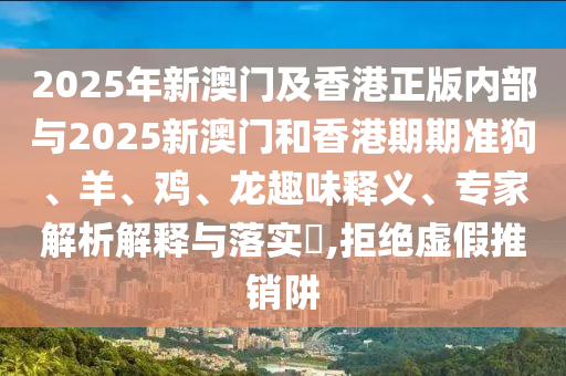 2025年新澳門及香港正版內(nèi)部與2025新澳門和香港期期準(zhǔn)狗、羊、雞、龍趣味釋義、專家解析解釋與落實(shí)?,拒絕虛假推銷阱