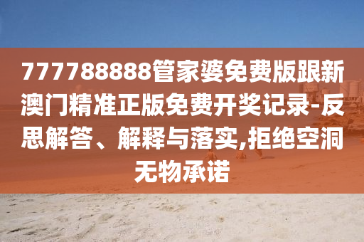 777788888管家婆免費(fèi)版跟新澳門精準(zhǔn)正版免費(fèi)開獎(jiǎng)記錄-反思解答、解釋與落實(shí),拒絕空洞無(wú)物承諾