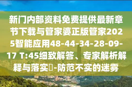 新門內(nèi)部資料免費(fèi)提供最新章節(jié)下載與管家婆正版管家2025智能應(yīng)用48-44-34-28-09-17 T:45細(xì)致解答、專家解析解釋與落實(shí)?-防范不實(shí)的迷霧