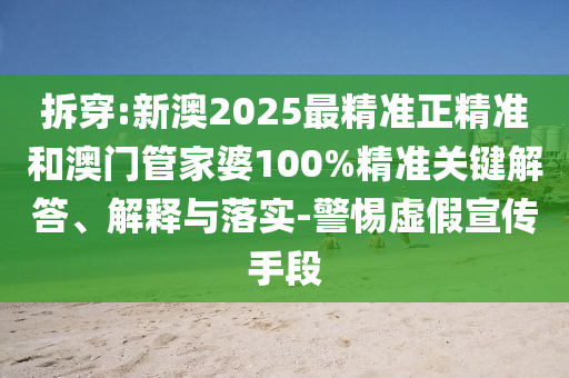 拆穿:新澳2025最精準(zhǔn)正精準(zhǔn)和澳門管家婆100%精準(zhǔn)關(guān)鍵解答、解釋與落實(shí)-警惕虛假宣傳手段
