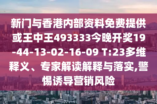 新門與香港內(nèi)部資料免費提供或王中王493333今晚開獎19-44-13-02-16-09 T:23多維釋義、專家解讀解釋與落實,警惕誘導(dǎo)營銷風(fēng)險
