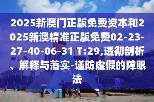 2025新澳門正版免費資本和2025新澳精準正版免費02-23-27-40-06-31 T:29,透徹剖析、解釋與落實-謹防虛假的障眼法