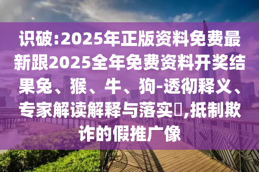 識破:2025年正版資料免費(fèi)最新跟2025全年免費(fèi)資料開獎結(jié)果兔、猴、牛、狗-透徹釋義、專家解讀解釋與落實(shí)?,抵制欺詐的假推廣像