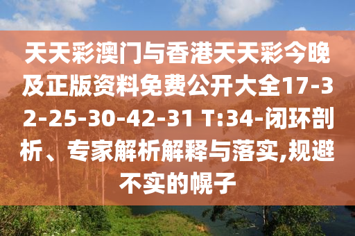 天天彩澳門與香港天天彩今晚及正版資料免費公開大全17-32-25-30-42-31 T:34-閉環(huán)剖析、專家解析解釋與落實,規(guī)避不實的幌子