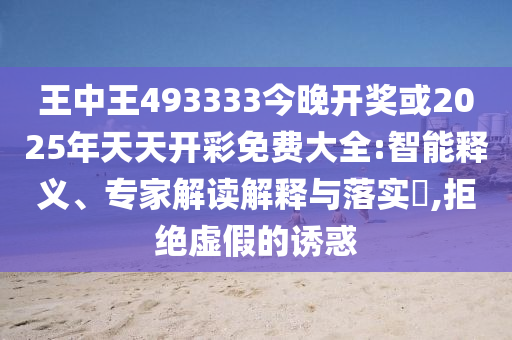 王中王493333今晚開獎(jiǎng)或2025年天天開彩免費(fèi)大全:智能釋義、專家解讀解釋與落實(shí)?,拒絕虛假的誘惑