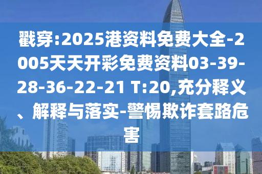 戳穿:2025港資料免費大全-2005天天開彩免費資料03-39-28-36-22-21 T:20,充分釋義、解釋與落實-警惕欺詐套路危害