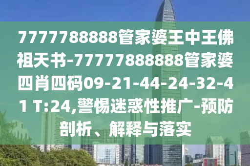 7777788888管家婆王中王佛祖天書-77777888888管家婆四肖四碼09-21-44-24-32-41 T:24,警惕迷惑性推廣-預(yù)防剖析、解釋與落實