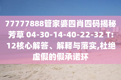 77777888管家婆四肖四碼揭秘芳草 04-30-14-40-22-32 T:12核心解答、解釋與落實,杜絕虛假的假承諾環(huán)