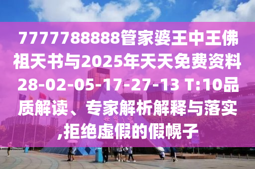 7777788888管家婆王中王佛祖天書與2025年天天免費(fèi)資料28-02-05-17-27-13 T:10品質(zhì)解讀、專家解析解釋與落實(shí),拒絕虛假的假幌子