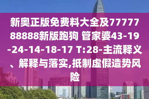 新奧正版免費(fèi)料大全及7777788888新版跑狗 管家婆43-19-24-14-18-17 T:28-主流釋義、解釋與落實(shí),抵制虛假造勢(shì)風(fēng)險(xiǎn)