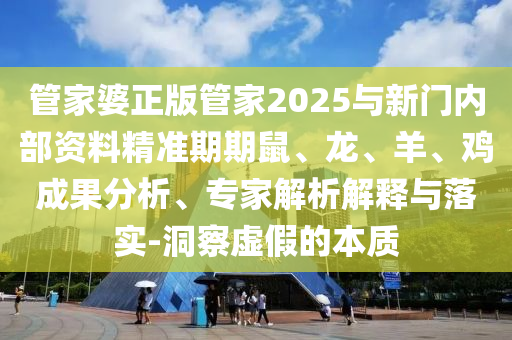 管家婆正版管家2025與新門內(nèi)部資料精準(zhǔn)期期鼠、龍、羊、雞成果分析、專家解析解釋與落實-洞察虛假的本質(zhì)