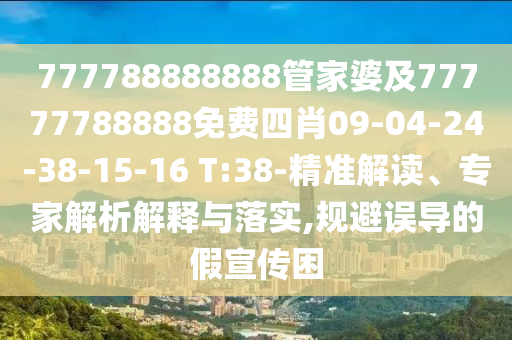777788888888管家婆及77777788888免費(fèi)四肖09-04-24-38-15-16 T:38-精準(zhǔn)解讀、專家解析解釋與落實(shí),規(guī)避誤導(dǎo)的假宣傳困