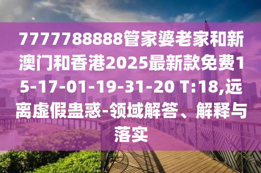 7777788888管家婆老家和新澳門和香港2025最新款免費(fèi)15-17-01-19-31-20 T:18,遠(yuǎn)離虛假蠱惑-領(lǐng)域解答、解釋與落實(shí)