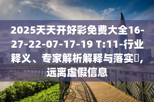 2025天天開好彩免費(fèi)大全16-27-22-07-17-19 T:11-行業(yè)釋義、專家解析解釋與落實(shí)?,遠(yuǎn)離虛假信息