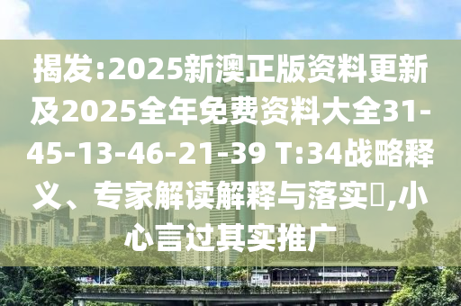 揭發(fā):2025新澳正版資料更新及2025全年免費(fèi)資料大全31-45-13-46-21-39 T:34戰(zhàn)略釋義、專家解讀解釋與落實(shí)?,小心言過(guò)其實(shí)推廣