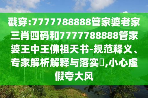 戳穿:7777788888管家婆老家三肖四碼和7777788888管家婆王中王佛祖天書(shū)-規(guī)范釋義、專家解析解釋與落實(shí)?,小心虛假夸大風(fēng)